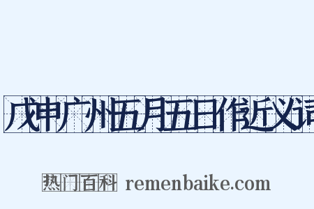 戊申广州五月五日作近义词是什么意思的图片